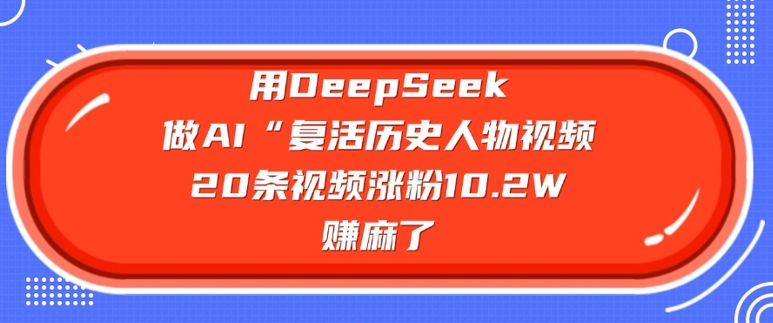 用DeepSeek做AI“复活历史人物”视频，20条视频涨粉10.2W，挣麻了-优优云网创