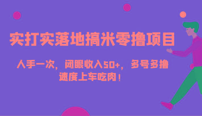 实打实落地搞米零撸项目，人手一次，闭眼收入50+，多号多撸，速度上车吃肉！-优优云网创