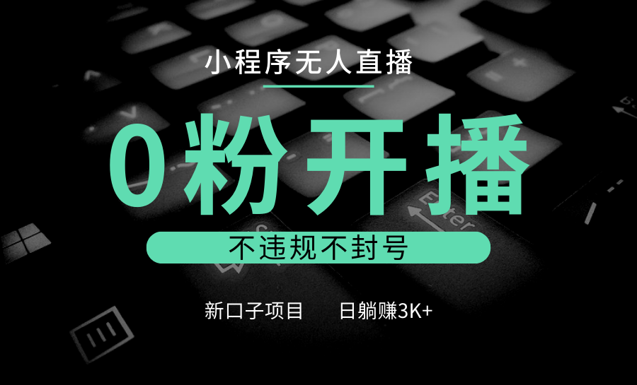 小程序无人直播，0粉开播，不违规不封号，新口子项目，小白日躺赚3K+-优优云网创