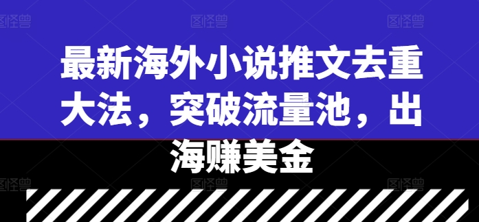 最新海外小说推文去重大法，突破流量池，出海赚美金-优优云网创