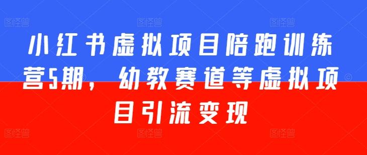 小红书虚拟项目陪跑训练营5期，幼教赛道等虚拟项目引流变现-优优云网创