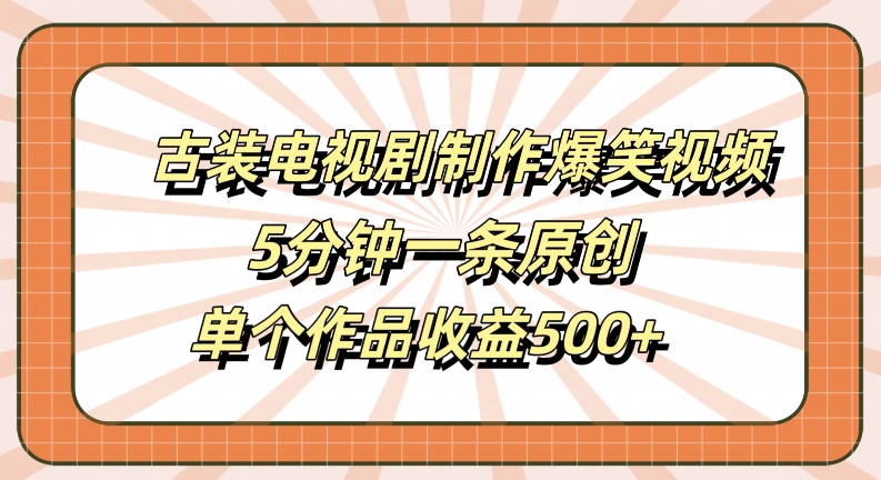 古装电视剧制作爆笑视频，5分钟一条原创，单个作品收益500+【揭秘】-优优云网创
