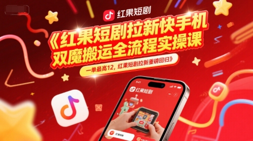 红果短剧拉新快手手机双魔法搬运全流程实操课，一单最高12，红果短剧拉新重磅回归-优优云网创