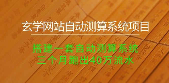玄学网站自动测算系统项目：搭建一套自动测算系统，三个月跑出40万流水-优优云网创