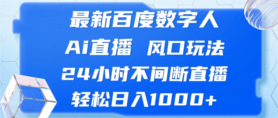 最新百度数字人Ai直播，风口玩法，24小时不间断直播，轻松日入1000+-优优云网创