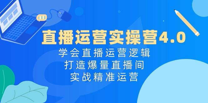 直播运营实操营4.0：学会直播运营逻辑，打造爆量直播间，实战精准运营-优优云网创