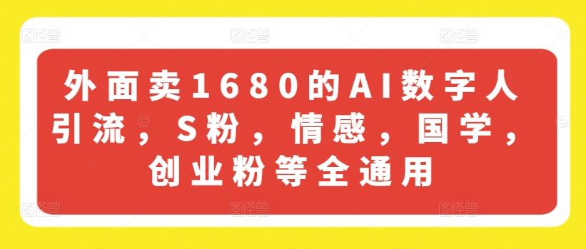 外面卖1680的AI数字人引流，S粉，情感，国学，创业粉等全通用-优优云网创