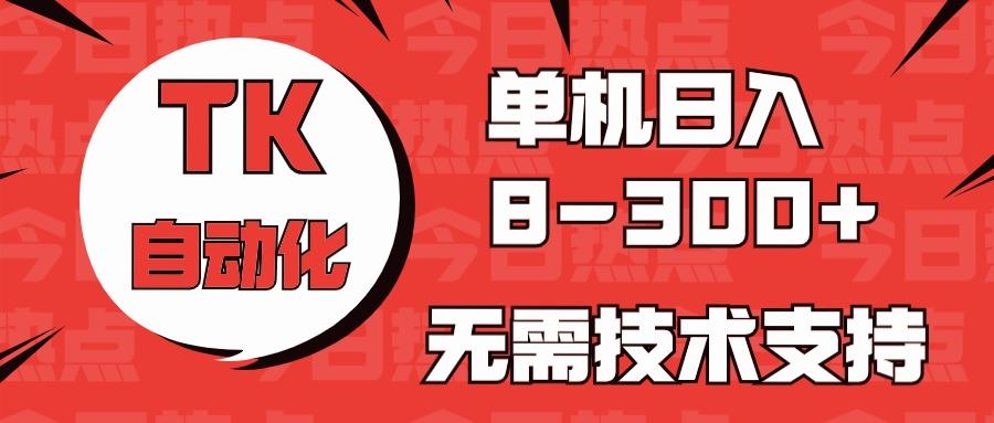 海外手机版TK自动化，单机收益8~300+，无需技术支持，新手小白均可操作-优优云网创