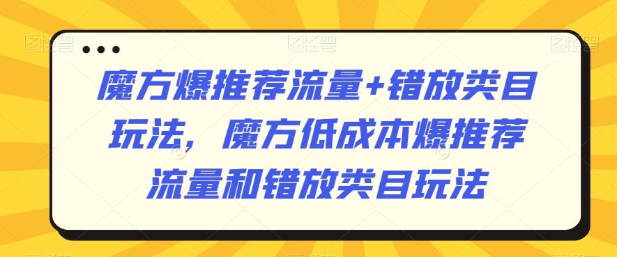 魔方爆推荐流量+错放类目玩法，魔方低成本爆推荐流量和错放类目玩法-优优云网创