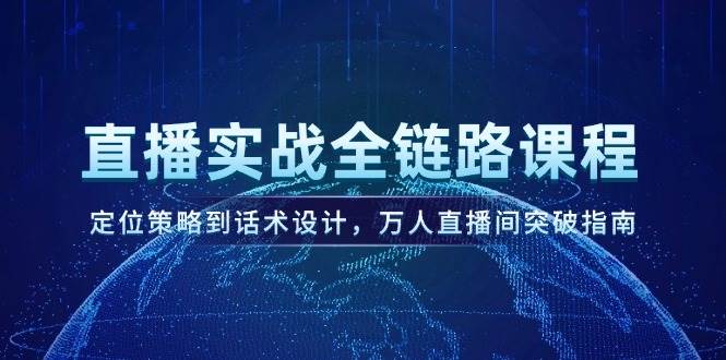 直播实战全链路课程，定位策略到话术设计，万人直播间突破指南-优优云网创