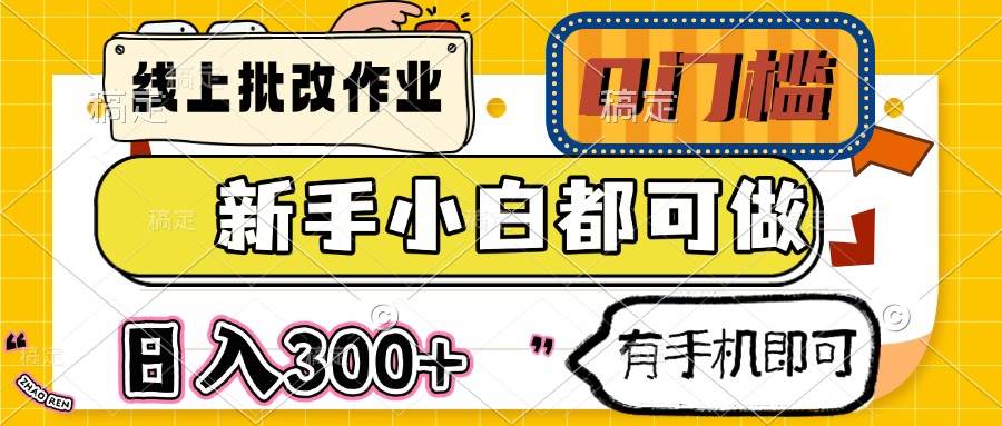 （14914期）线上批改作业 0门槛 新手小白都可做 日入300+ 有手机即可-优优云网创