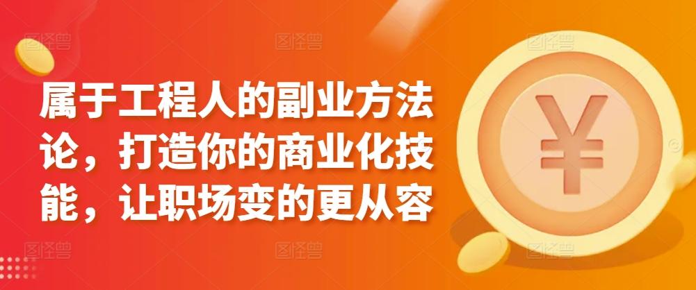 属于工程人的副业方法论，打造你的商业化技能，让职场变的更从容-优优云网创