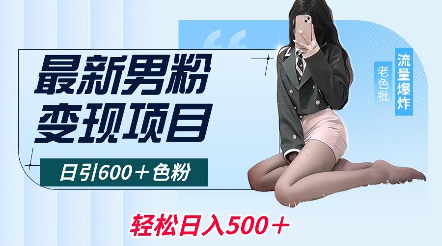 最新男粉变现项目，日引600＋色粉，全平台通用，轻松日入500＋-优优云网创