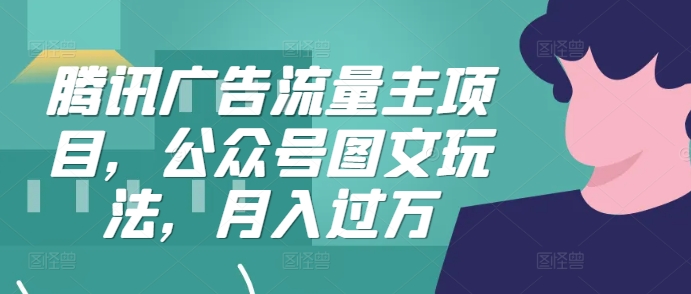 腾讯广告流量主项目，公众号图文玩法，月入过万-优优云网创