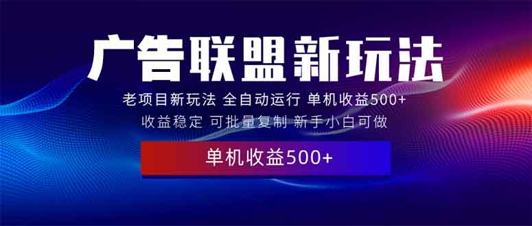 2025全新广告联盟玩法 单机500+课程实操分享 小白可无脑操作-优优云网创