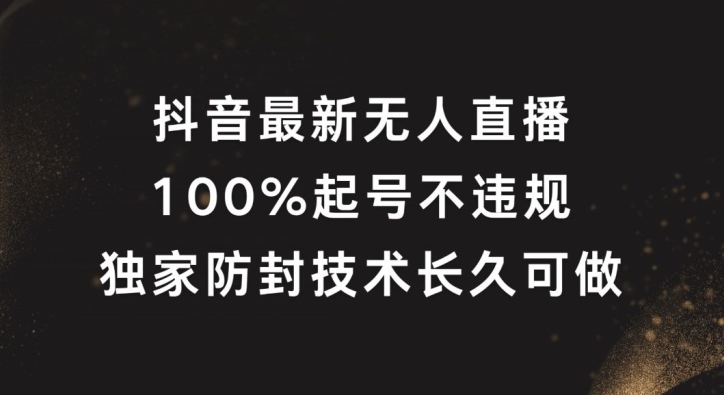 抖音最新无人直播，100%起号，独家防封技术长久可做【揭秘】-优优云网创