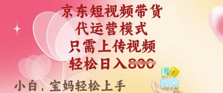 京东短视频带货，2025翻身项目，只需上传视频，单月稳定变现8k+【揭秘】-优优云网创