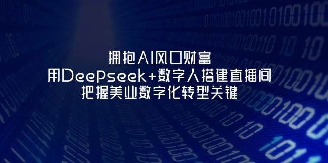 拥抱AI风口财富：用Deepseek+数字人搭建直播间，把握美业数字化转型关键-优优云网创