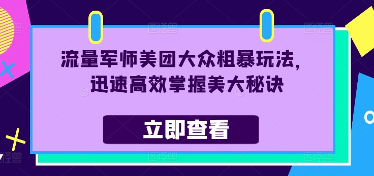 流量军师美团大众粗暴玩法，迅速高效掌握美大秘诀-优优云网创