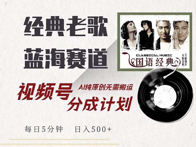 最新经典老歌赛道，视频号分成计划收益拿到手软，AI纯原创，无需搬运每…-优优云网创