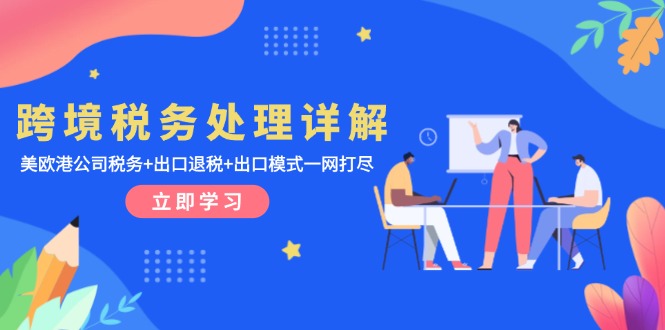 跨境税务处理详解：美欧港公司税务+出口退税+出口模式一网打尽-优优云网创