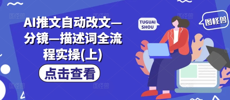 AI推文自动改文—分镜—描述词全流程实操(上)-优优云网创
