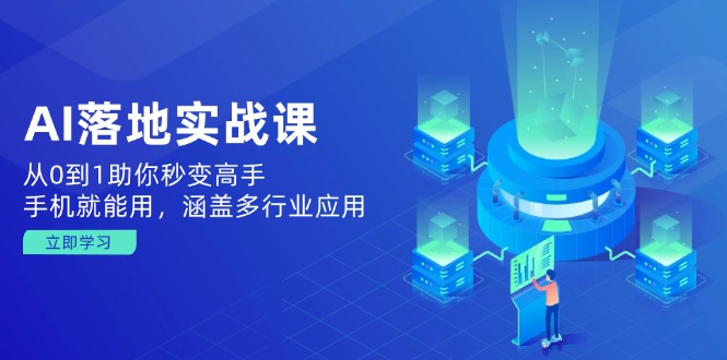 AI落地实战课：从0到1助你秒变高手，手机就能用，涵盖多行业应用-优优云网创