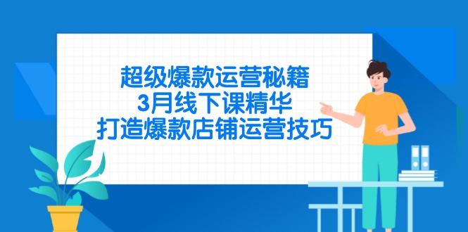 超级爆款运营秘籍，3月线下课精华，打造爆款店铺运营技巧-优优云网创