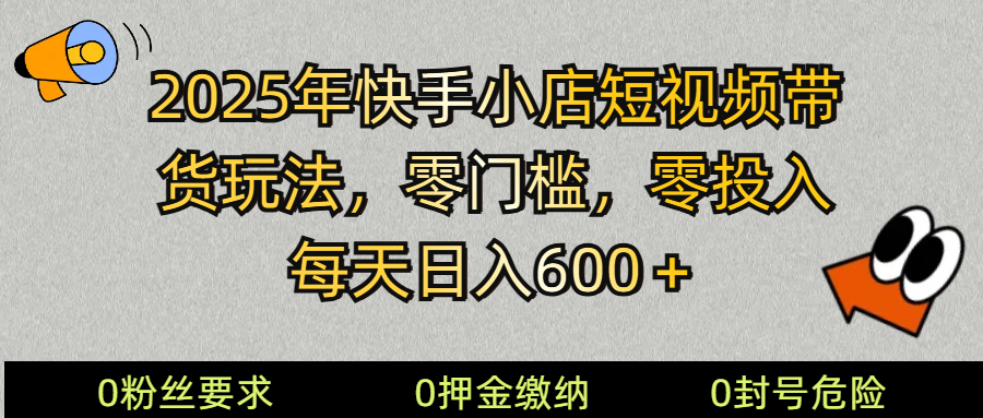 2025快手小店短视频带货模式，零投入，零门槛，每天日入600＋-优优云网创