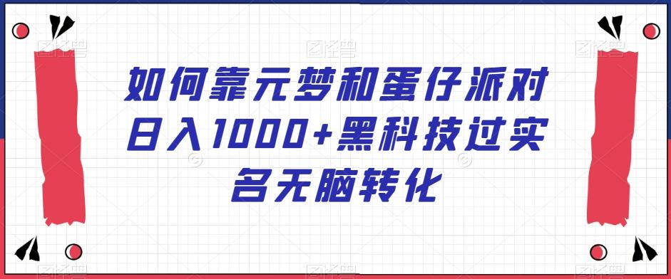 如何靠元梦和蛋仔派对日入1000+黑科技过实名无脑转化【揭秘】-优优云网创