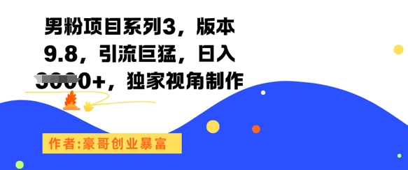 男粉项目系列3，版本9.8，引流巨猛，日入1k+，独家视角制作-优优云网创