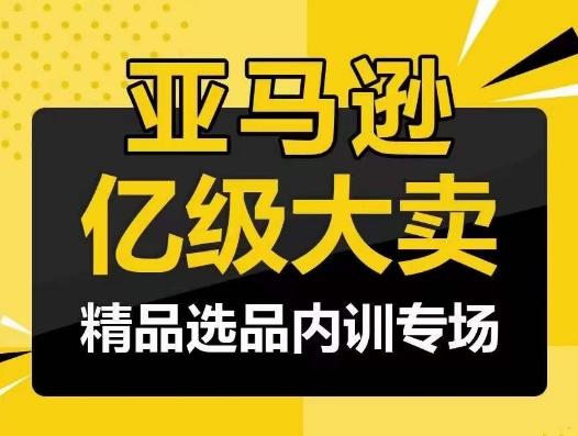 亚马逊亿级大卖-精品选品内训专场，亿级卖家分享选品成功之道-优优云网创