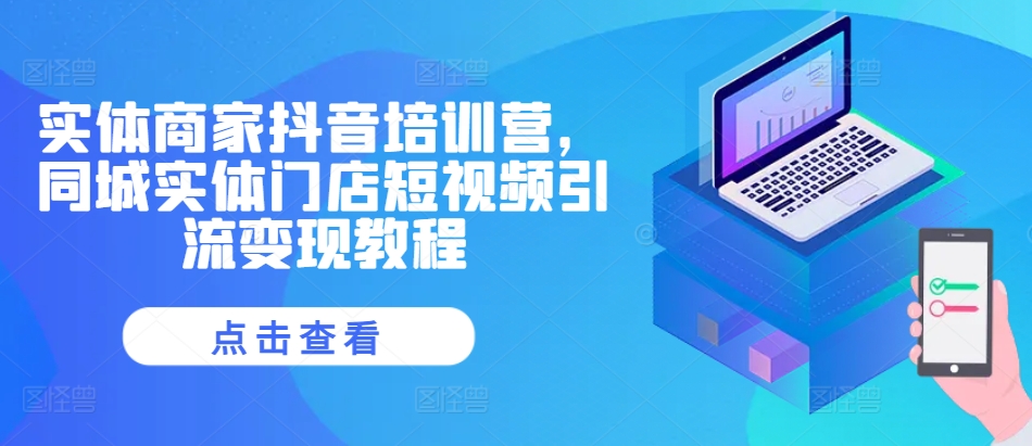 实体商家抖音培训营，同城实体门店短视频引流变现教程-优优云网创