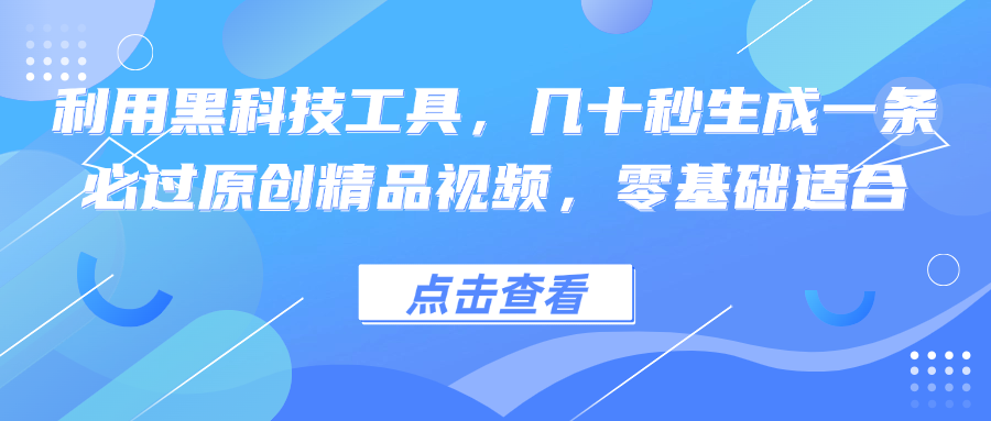 利用黑科技工具，几十秒生成一条必过原创精品视频，零基础适合-优优云网创