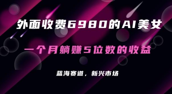 外面收费6980的AI美女项目！每月躺赚5位数收益(教程+素材+工具)【揭秘】-优优云网创