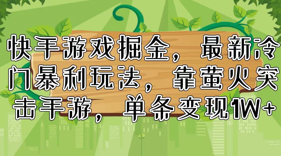 快手游戏掘金，最新冷门暴利玩法，靠萤火突击手游，单条变现1W+-优优云网创