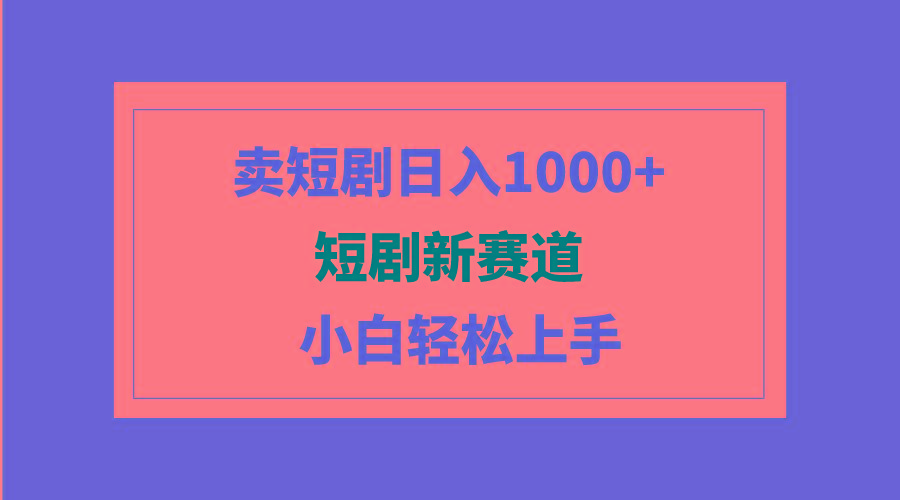 (9467期)短剧新赛道：卖短剧日入1000+，小白轻松上手，可批量-优优云网创