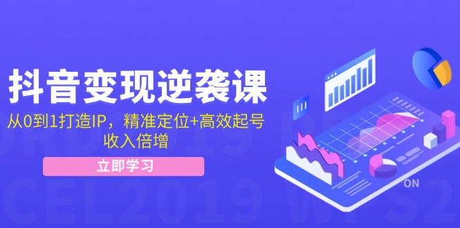 抖音变现逆袭课：从0到1打造IP，精准定位+高效起号，收入倍增-优优云网创