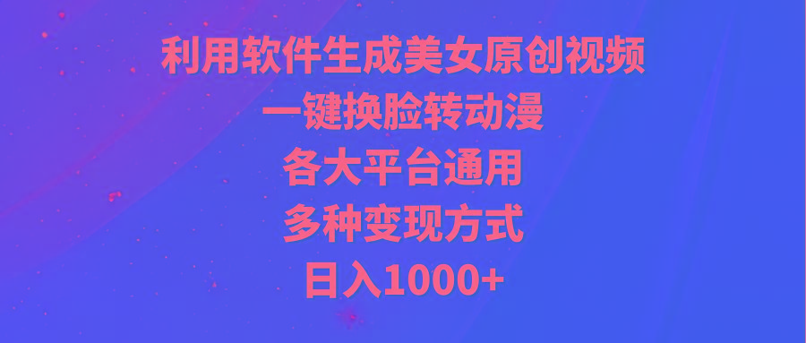 (9482期)利用软件生成美女原创视频，一键换脸转动漫，各大平台通用，多种变现方式-优优云网创