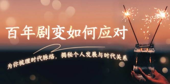 某付费文章：百年剧变如何应对，为你梳理时代脉络，揭秘个人发展与时代关系-优优云网创