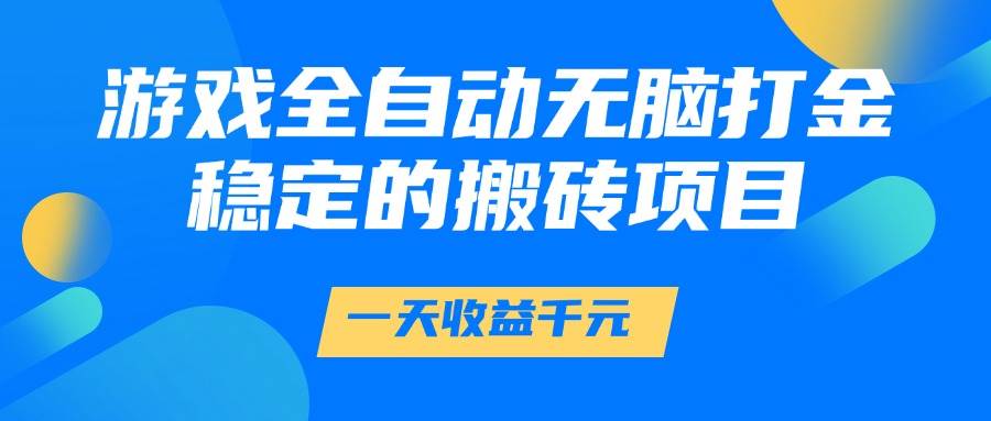 （14971期）游戏全自动无脑打金，一天收益1000+，稳定的搬砖项目-优优云网创