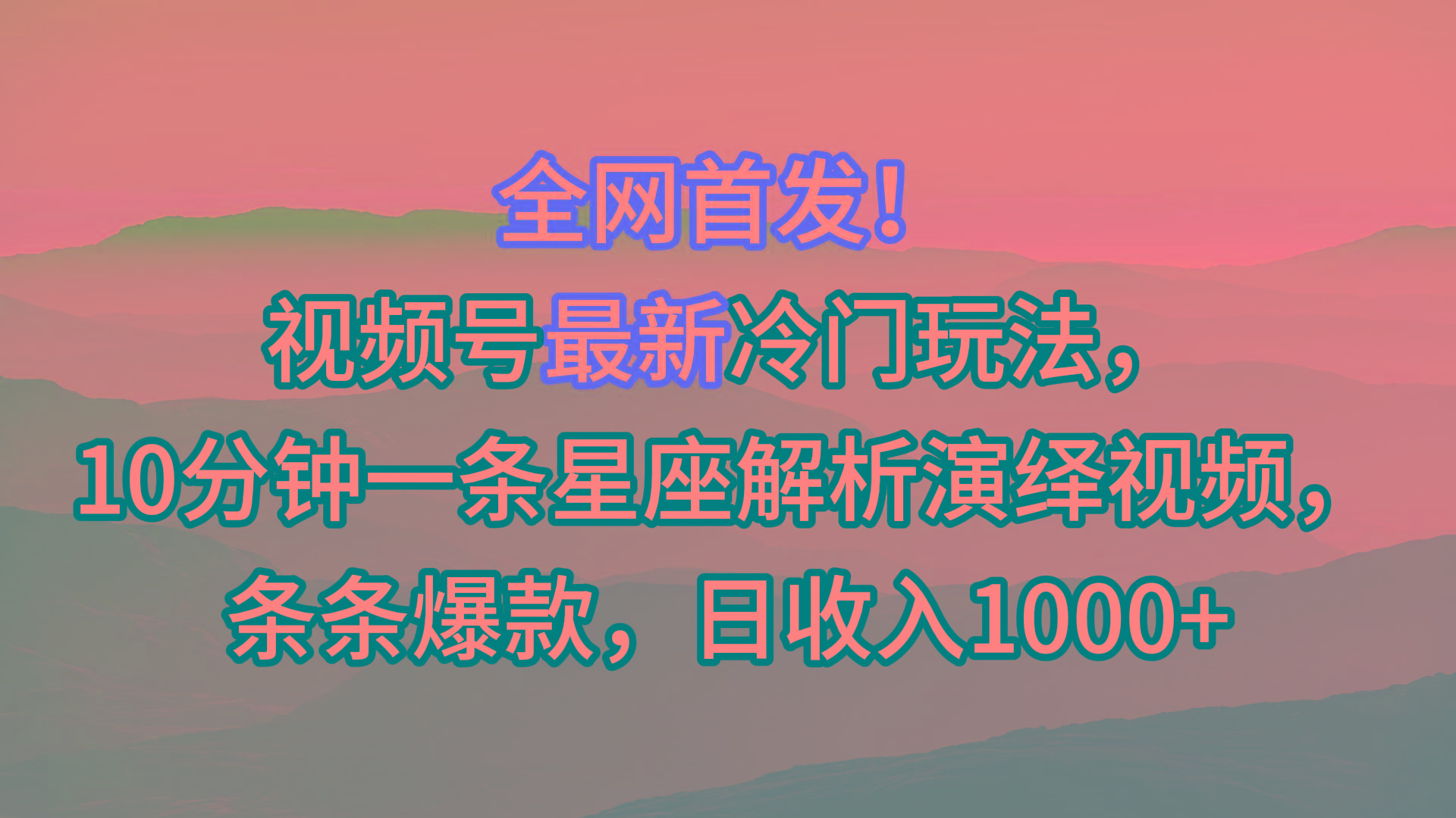 视频号最新冷门玩法，10分钟一条星座解析演绎视频，条条爆款，日收入1000+-优优云网创