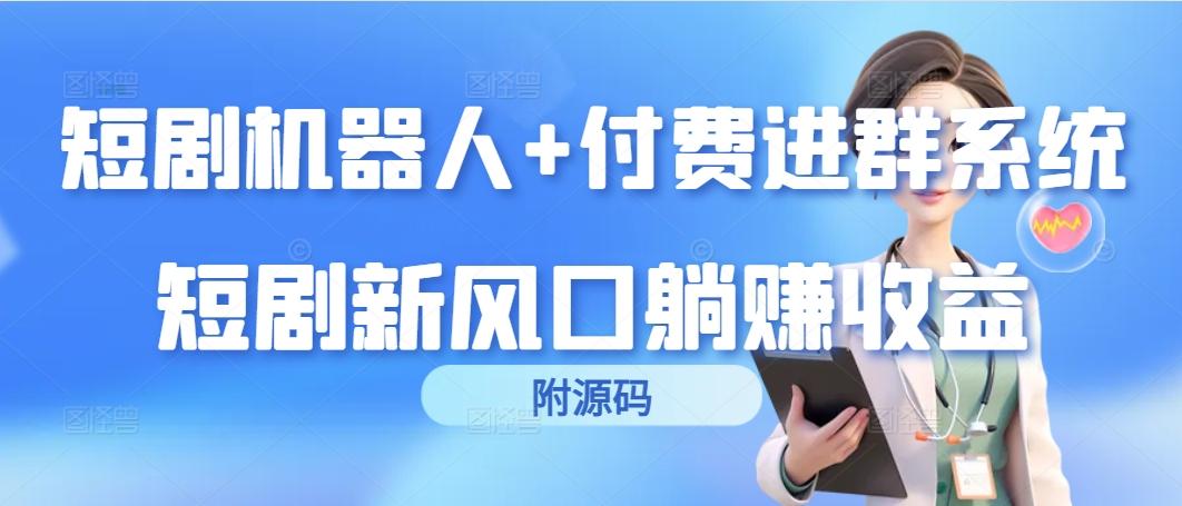 (9468期)短剧机器人+付费进群系统，短剧新风口躺赚收益(附源码)-优优云网创