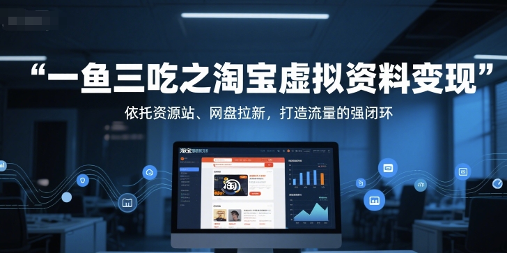 一鱼三吃之淘宝虚拟资料变现，依托资源站、网盘拉新，打造流量的强闭环-优优云网创