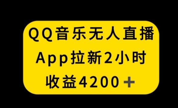 QQ音乐无人直播APP拉新，2小时收入4200，不封号新玩法【揭秘】-优优云网创