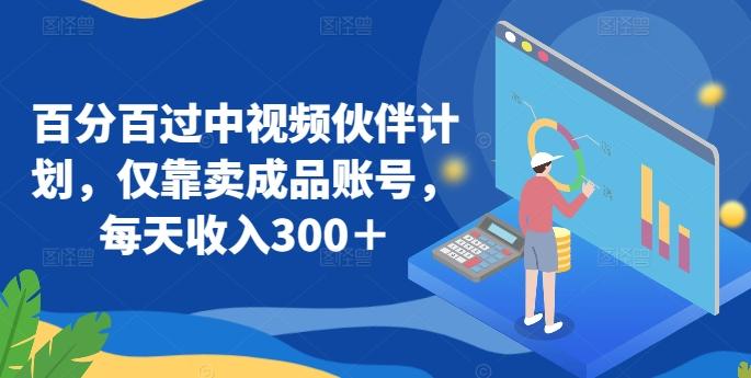 百分百过中视频伙伴计划，仅靠卖成品账号，每天收入300＋【揭秘】-优优云网创