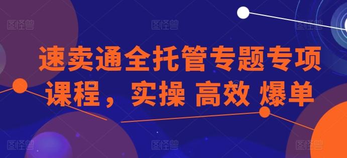 速卖通全托管专题专项课程，实操 高效 爆单-优优云网创