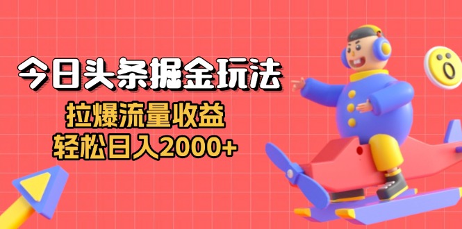 今日头条掘金玩法：拉爆流量收益，轻松日入2000+-优优云网创