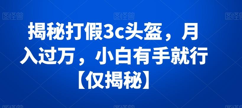 揭秘打假3c头盔，月入过万，小白有手就行【仅揭秘】-优优云网创