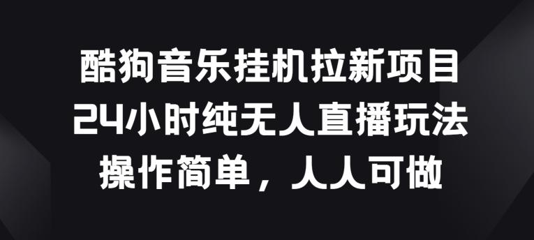 酷狗音乐挂JI拉新项目，24小时纯无人直播玩法，操作简单人人可做【揭秘】-优优云网创